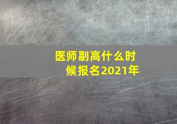 医师副高什么时候报名2021年