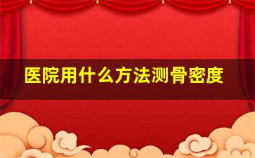 医院用什么方法测骨密度