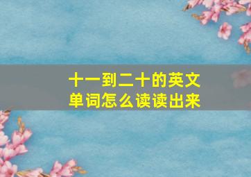 十一到二十的英文单词怎么读读出来