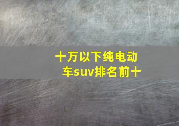 十万以下纯电动车suv排名前十