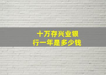 十万存兴业银行一年是多少钱