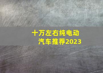 十万左右纯电动汽车推荐2023