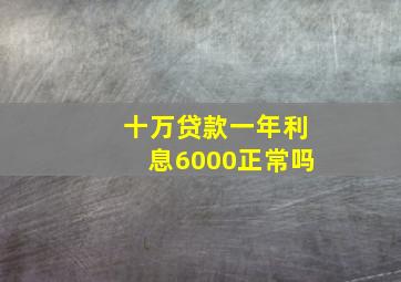 十万贷款一年利息6000正常吗