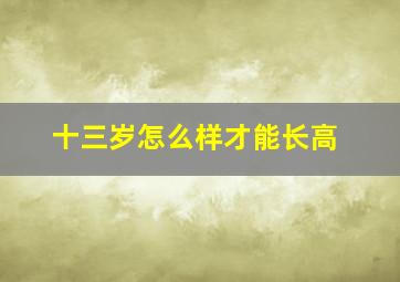 十三岁怎么样才能长高