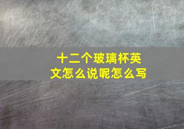 十二个玻璃杯英文怎么说呢怎么写