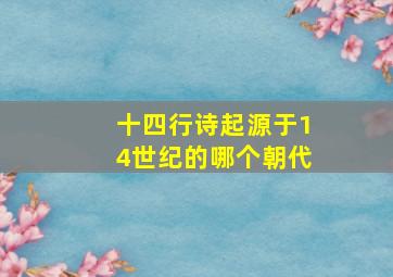 十四行诗起源于14世纪的哪个朝代