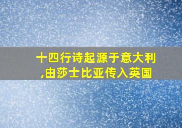 十四行诗起源于意大利,由莎士比亚传入英国