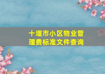 十堰市小区物业管理费标准文件查询