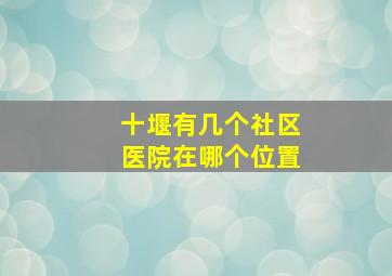 十堰有几个社区医院在哪个位置