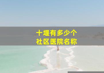 十堰有多少个社区医院名称