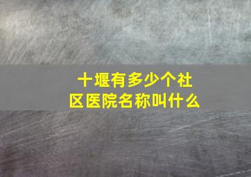 十堰有多少个社区医院名称叫什么