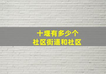 十堰有多少个社区街道和社区