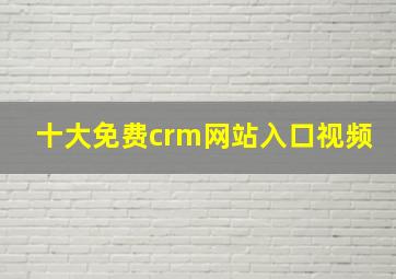 十大免费crm网站入口视频