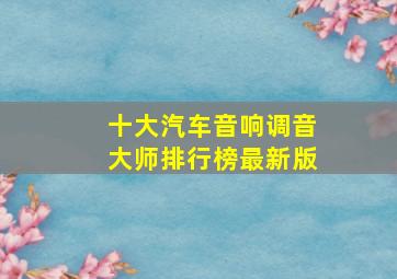 十大汽车音响调音大师排行榜最新版