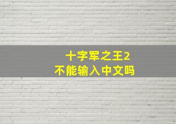 十字军之王2不能输入中文吗