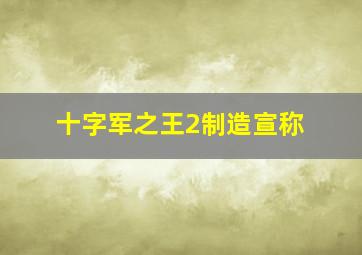 十字军之王2制造宣称