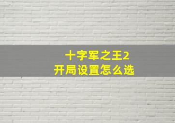 十字军之王2开局设置怎么选