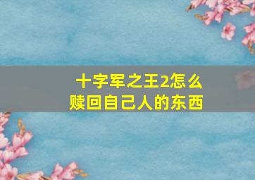 十字军之王2怎么赎回自己人的东西