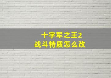 十字军之王2战斗特质怎么改