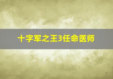 十字军之王3任命医师