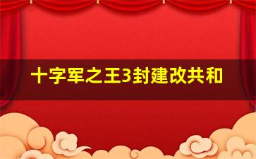 十字军之王3封建改共和