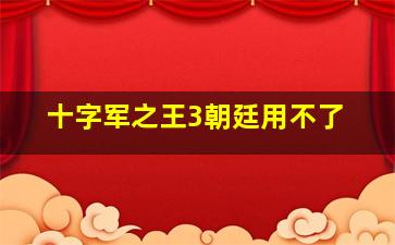 十字军之王3朝廷用不了