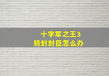 十字军之王3转封封臣怎么办