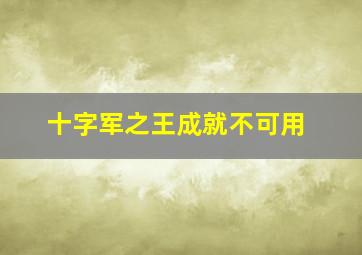 十字军之王成就不可用