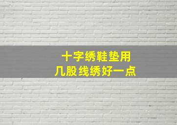 十字绣鞋垫用几股线绣好一点