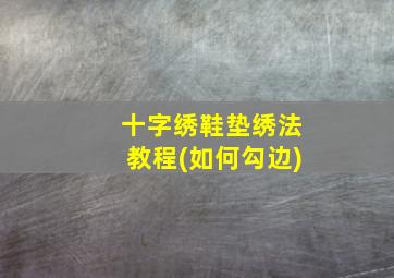 十字绣鞋垫绣法教程(如何勾边)