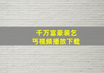 千万富豪装乞丐视频播放下载