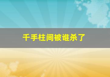 千手柱间被谁杀了