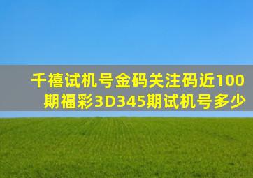 千禧试机号金码关注码近100期福彩3D345期试机号多少