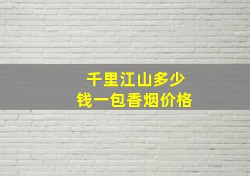 千里江山多少钱一包香烟价格