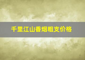 千里江山香烟粗支价格