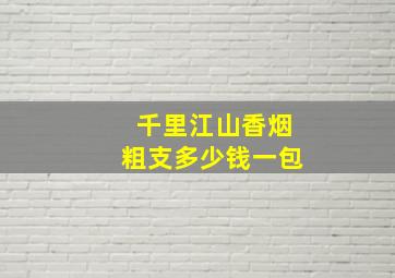 千里江山香烟粗支多少钱一包