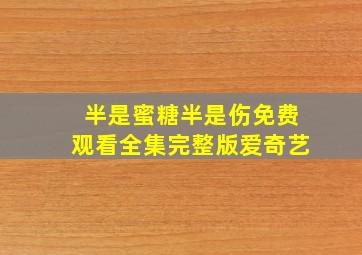 半是蜜糖半是伤免费观看全集完整版爱奇艺