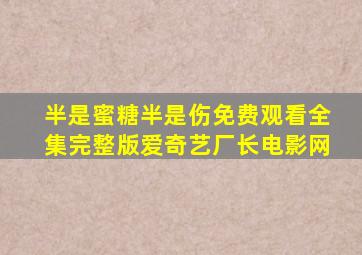 半是蜜糖半是伤免费观看全集完整版爱奇艺厂长电影网