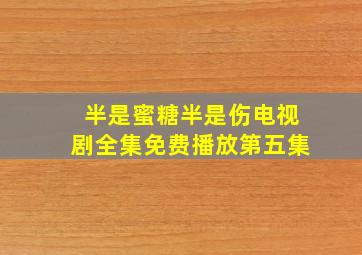 半是蜜糖半是伤电视剧全集免费播放第五集