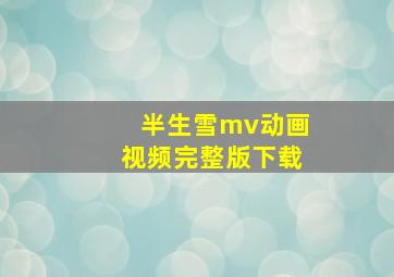 半生雪mv动画视频完整版下载