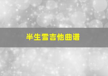 半生雪吉他曲谱