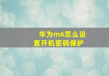 华为m6怎么设置开机密码保护