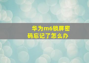 华为m6锁屏密码忘记了怎么办