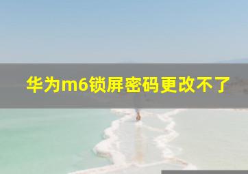 华为m6锁屏密码更改不了