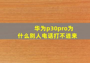 华为p30pro为什么别人电话打不进来