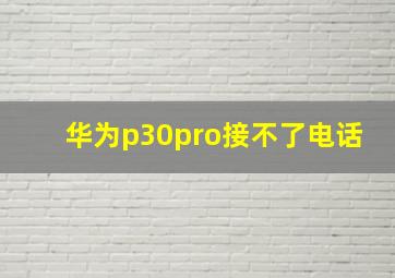 华为p30pro接不了电话