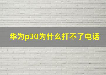 华为p30为什么打不了电话