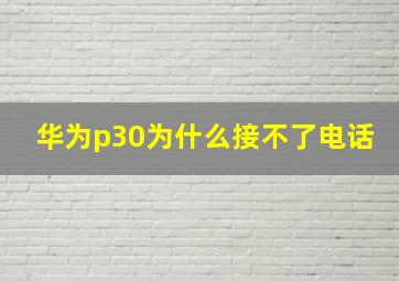 华为p30为什么接不了电话