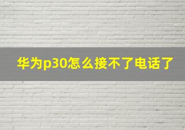 华为p30怎么接不了电话了