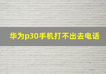 华为p30手机打不出去电话